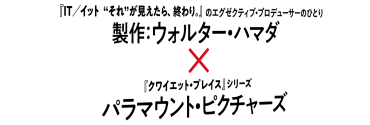 『IT/イット“それ”が見えたら、終わり。』のエグゼクティブ・プロデューサーのひとり 製作：ウォルター・ハマダ×『クワイエット・プレイス』シリーズ パラマウント・ピクチャーズ
