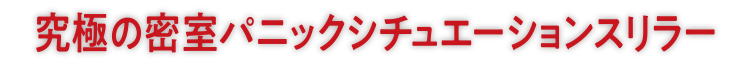 究極の密室パニックシチュエーションスリラー
